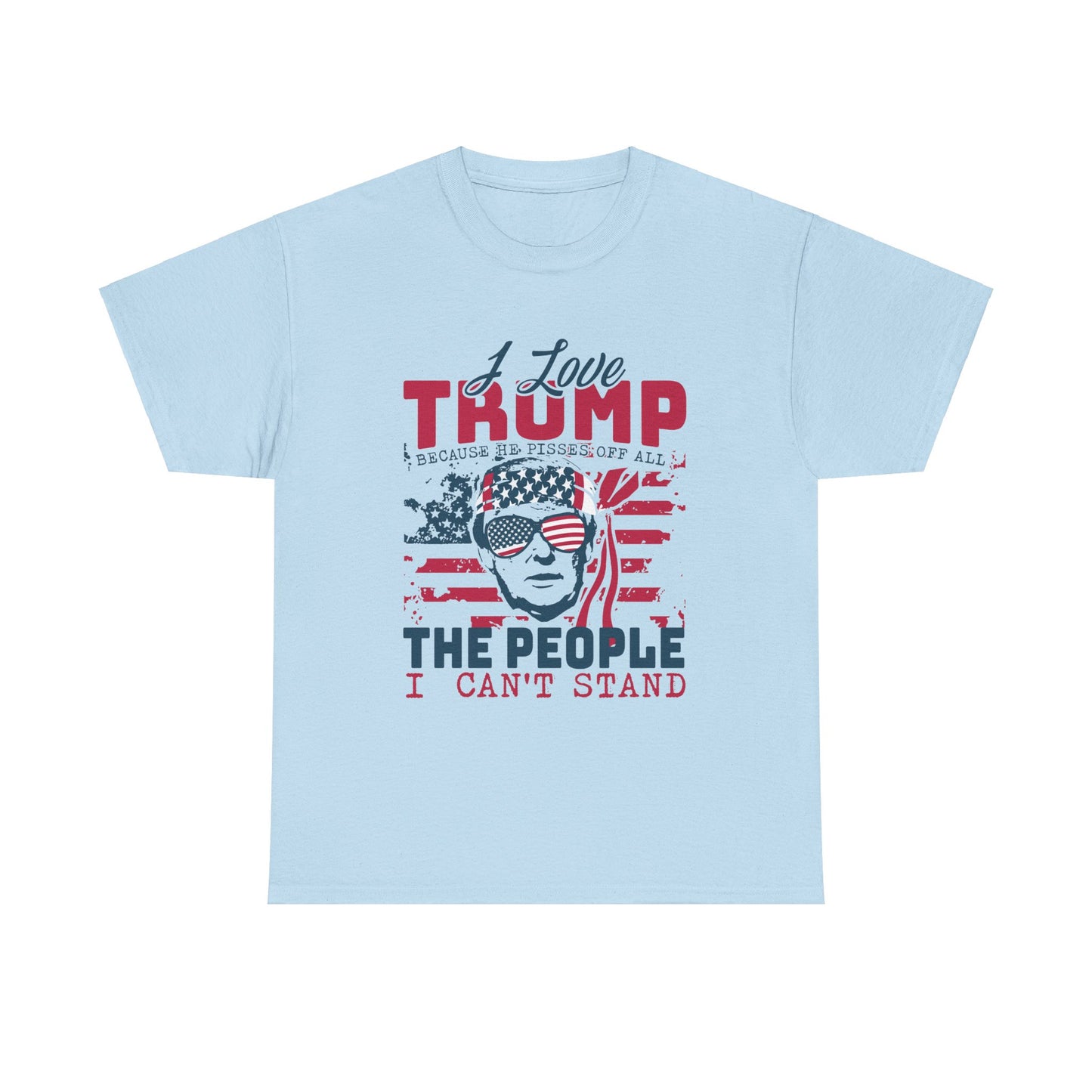 I Love Trump Because He Pisses Off All The People I Can't Stand T-Shirt