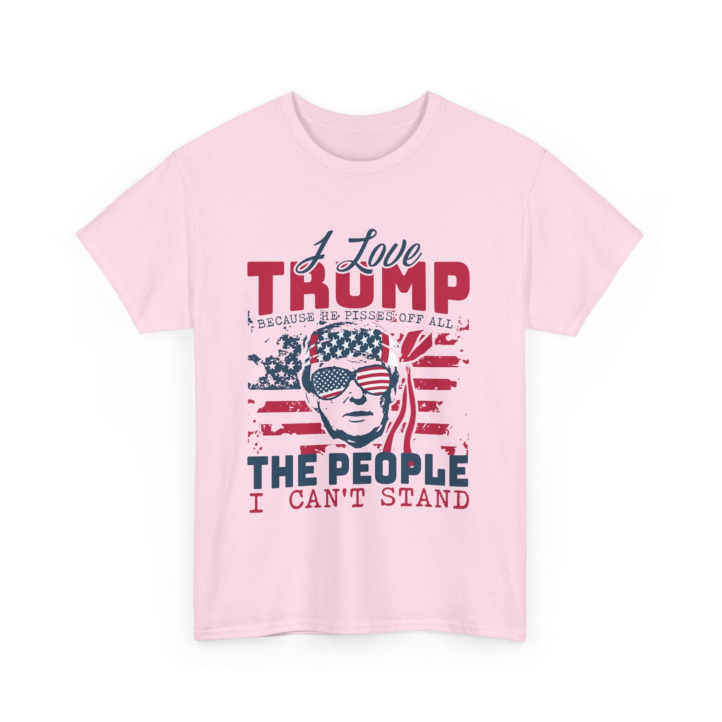 I Love Trump Because He Pisses Off All The People I Can't Stand T-Shirt