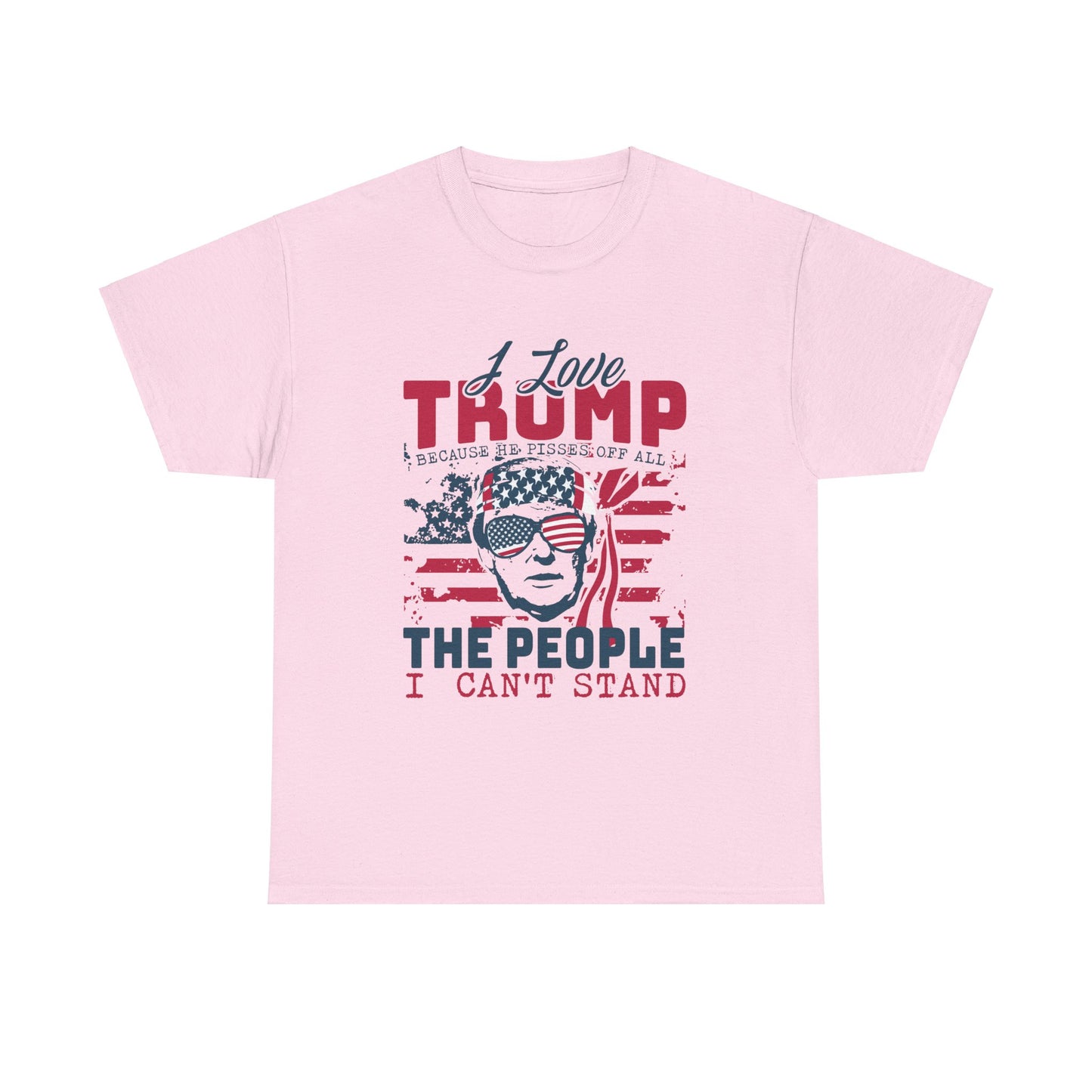 I Love Trump Because He Pisses Off All The People I Can't Stand T-Shirt