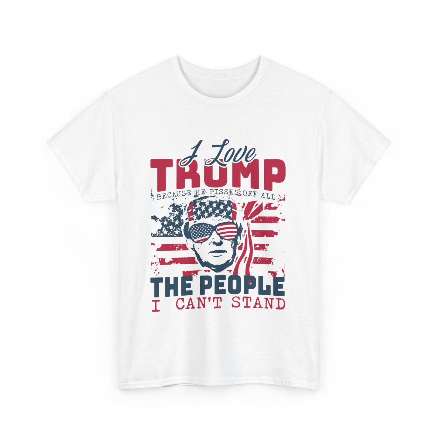 I Love Trump Because He Pisses Off All The People I Can't Stand T-Shirt