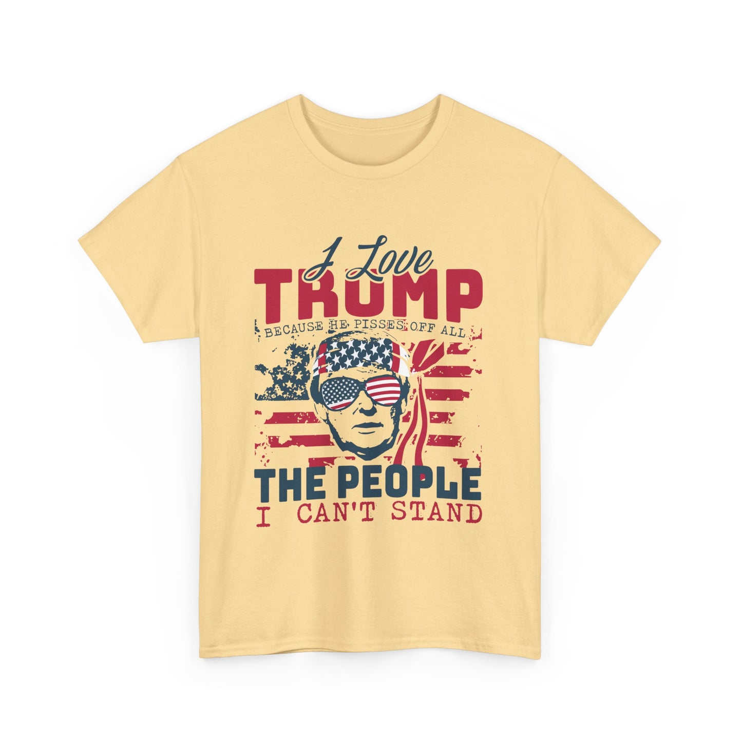 I Love Trump Because He Pisses Off All The People I Can't Stand T-Shirt