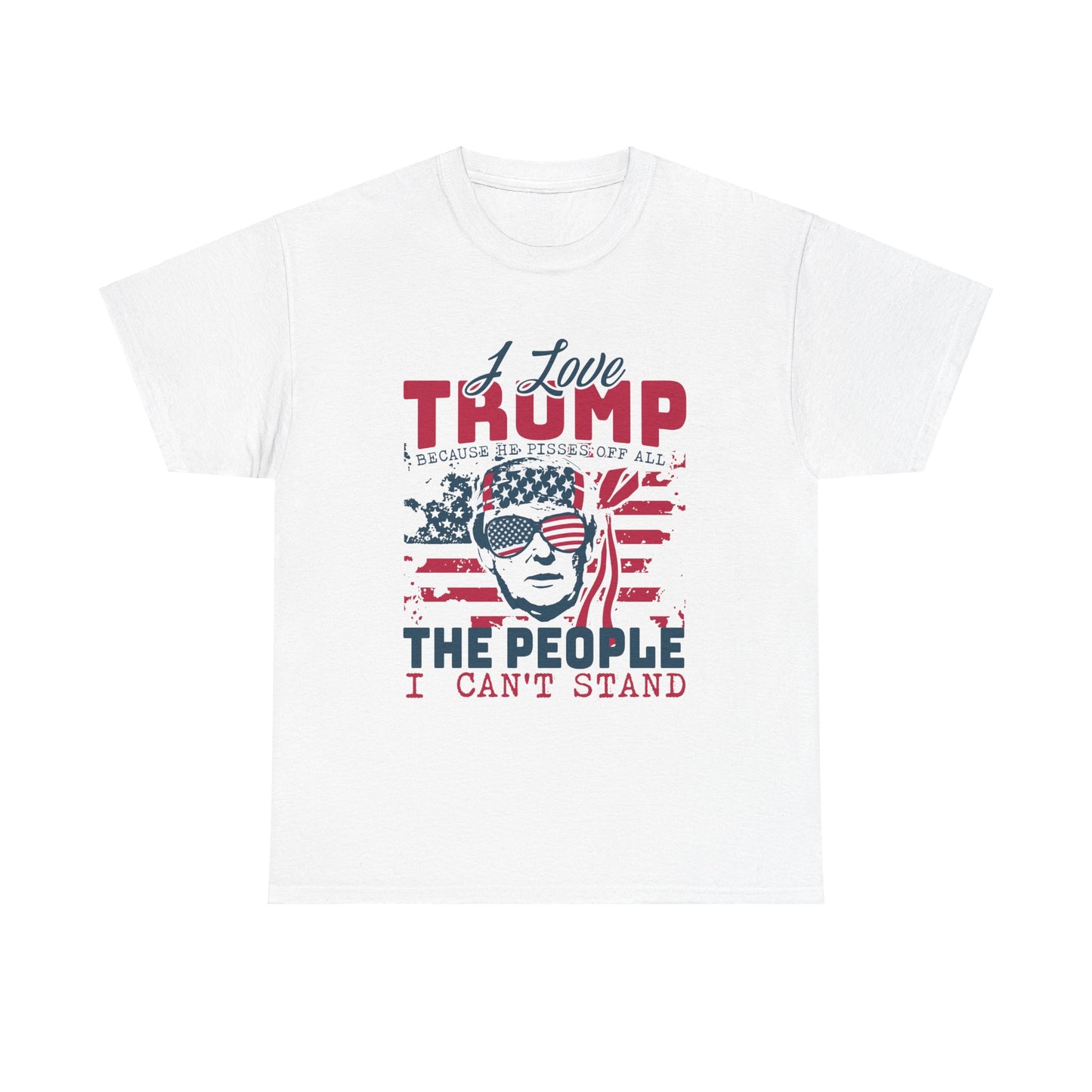 I Love Trump Because He Pisses Off All The People I Can't Stand T-Shirt