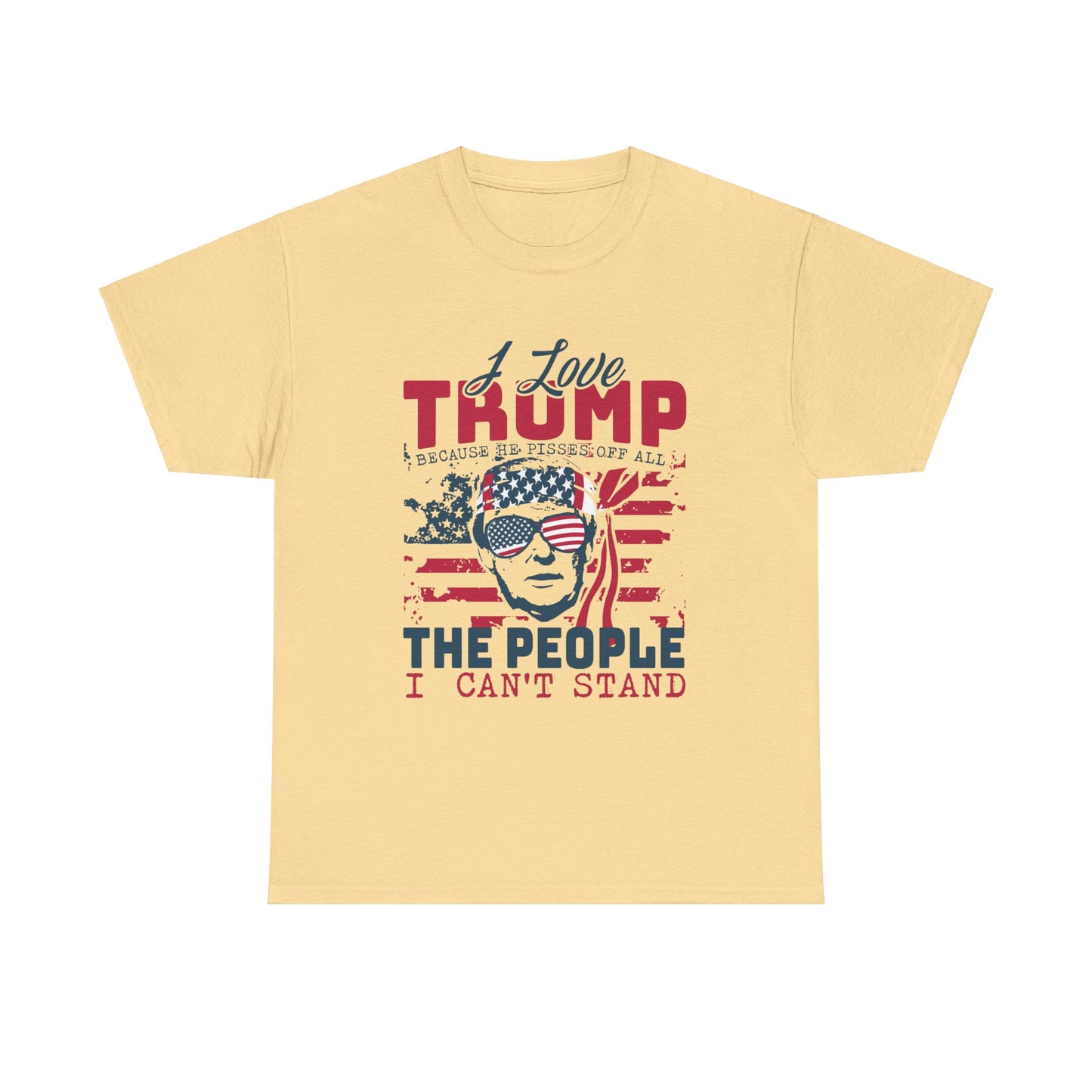 I Love Trump Because He Pisses Off All The People I Can't Stand T-Shirt