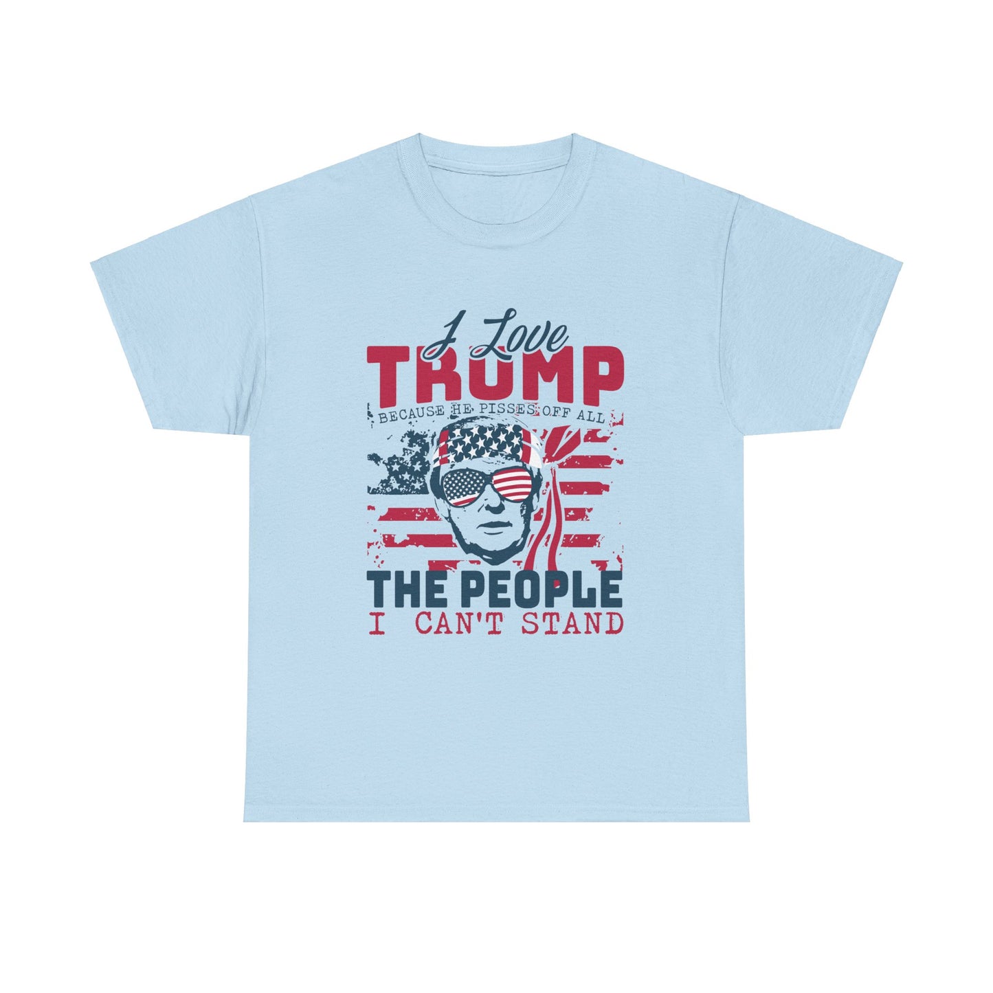 I Love Trump Because He Pisses Off All The People I Can't Stand T-Shirt